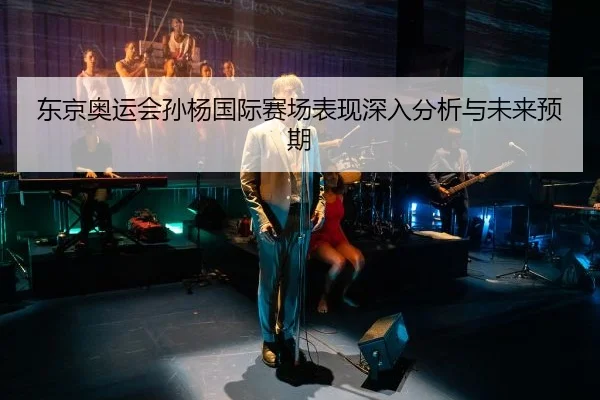 东京奥运会孙杨国际赛场表现深入分析与未来预期
