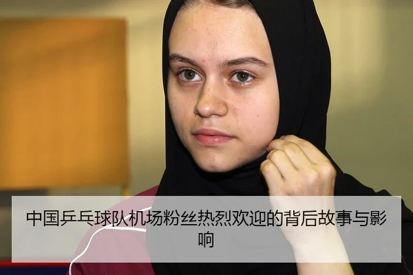 中国乒乓球队机场粉丝热烈欢迎的背后故事与影响